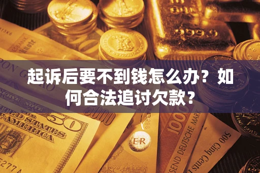 济南起诉后要不到钱怎么办？如何合法追讨欠款？