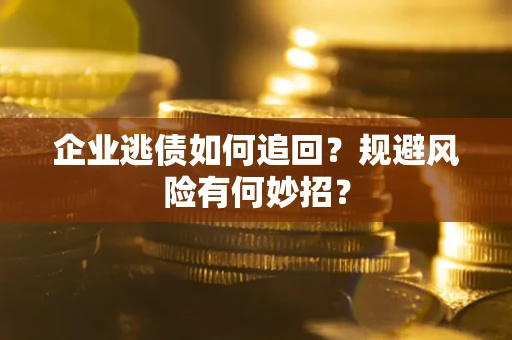 济南企业逃债如何追回？规避风险有何妙招？