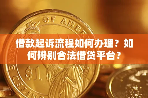 济南借款起诉流程如何办理？如何辨别合法借贷平台？