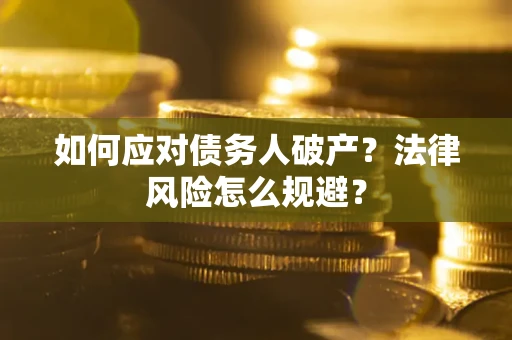 济南如何应对债务人破产？法律风险怎么规避？