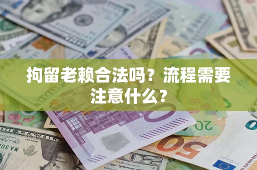 济南拘留老赖合法吗？流程需要注意什么？