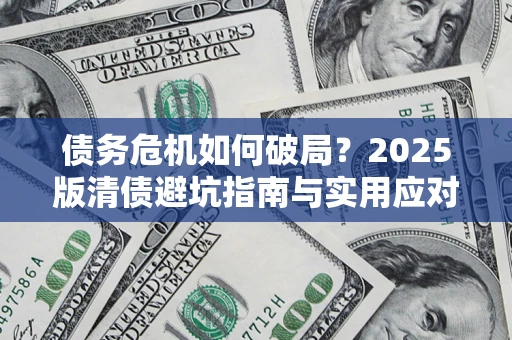 济南债务危机如何破局？2025版清债避坑指南与实用应对策略