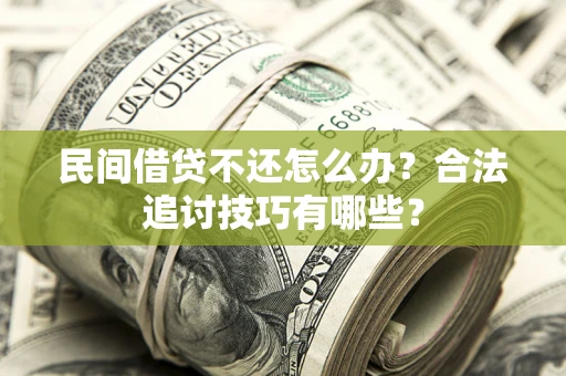 济南民间借贷不还怎么办？合法追讨技巧有哪些？