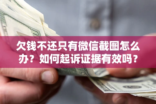 济南欠钱不还只有微信截图怎么办？如何起诉证据有效吗？