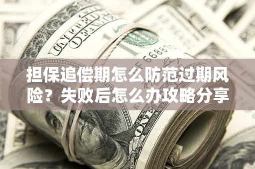 济南担保追偿期怎么防范过期风险？失败后怎么办攻略分享