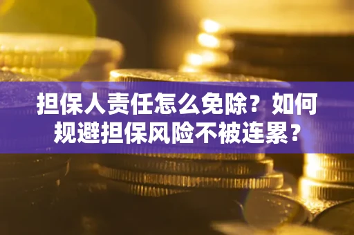 济南担保人责任怎么免除？如何规避担保风险不被连累？
