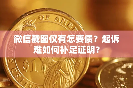 济南微信截图仅有怎要债？起诉难如何补足证明？