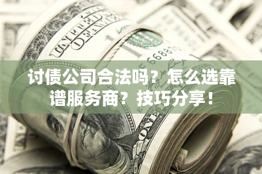 济南讨债公司合法吗？怎么选靠谱服务商？技巧分享！