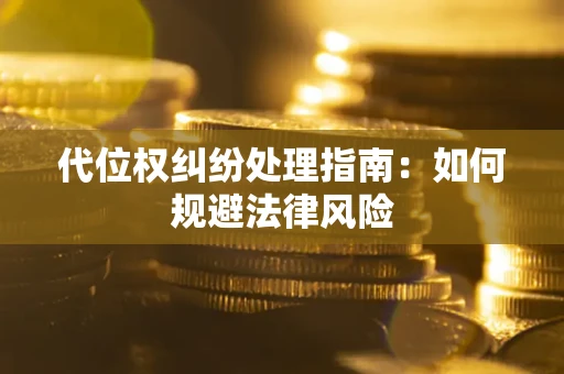 济南代位权纠纷处理指南:如何规避法律风险 济南代位权纠纷处理指南:如何规避法律风险