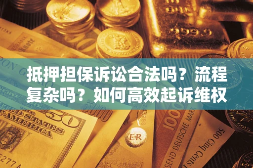 济南抵押担保诉讼合法吗？流程复杂吗？如何高效起诉维权？