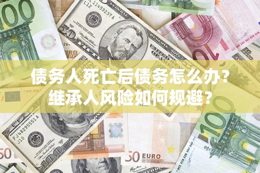济南债务人死亡后债务怎么办？继承人风险如何规避？
