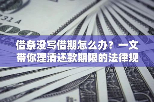 济南借条没写借期怎么办？一文带你理清还款期限的法律规则