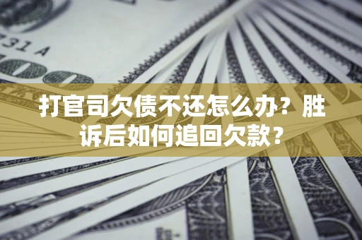 济南打官司欠债不还怎么办？胜诉后如何追回欠款？