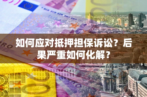 济南如何应对抵押担保诉讼？后果严重如何化解？