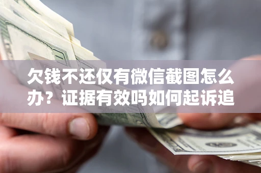 济南欠钱不还仅有微信截图怎么办？证据有效吗如何起诉追回欠款？