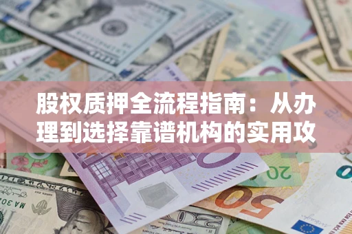 济南股权质押全流程指南：从办理到选择靠谱机构的实用攻略