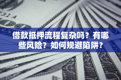 济南借款抵押流程复杂吗？有哪些风险？如何规避陷阱？