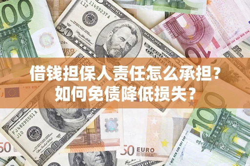 济南借钱担保人责任怎么承担？如何免债降低损失？