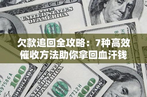 济南欠款追回全攻略：7种高效催收方法助你拿回血汗钱