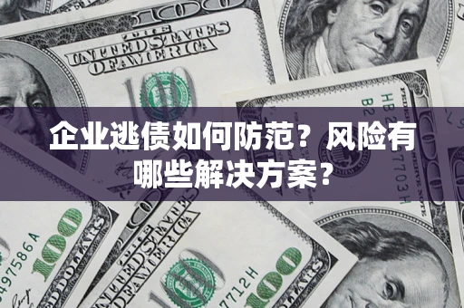 济南企业逃债如何防范？风险有哪些解决方案？