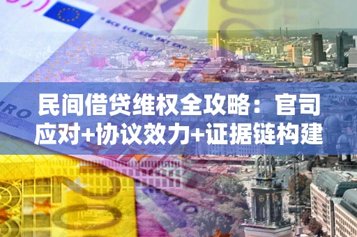 济南民间借贷维权全攻略：官司应对+协议效力+证据链构建指南