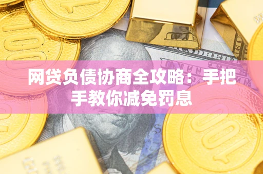 济南网贷负债协商全攻略：手把手教你减免罚息
