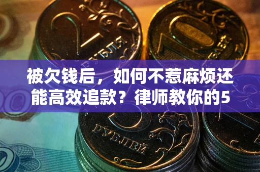 济南被欠钱后，如何不惹麻烦还能高效追款？律师教你的5步合法讨债法