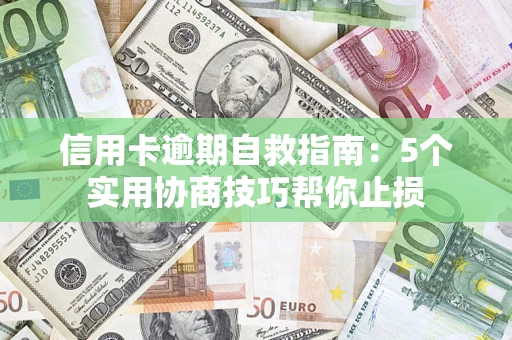 济南信用卡逾期自救指南：5个实用协商技巧帮你止损