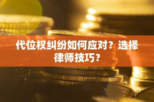 济南代位权纠纷如何应对？选择律师技巧？
