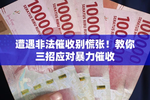济南遭遇非法催收别慌张！教你三招应对暴力催收