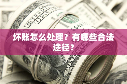 济南坏账怎么处理？有哪些合法途径？