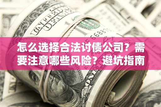 济南怎么选择合法讨债公司？需要注意哪些风险？避坑指南来了！