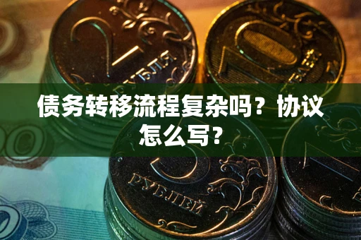 济南债务转移流程复杂吗？协议怎么写？