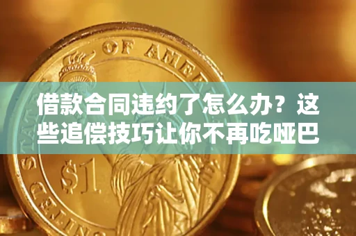 济南借款合同违约了怎么办？这些追偿技巧让你不再吃哑巴亏