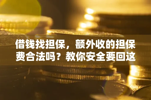 济南借钱找担保，额外收的担保费合法吗？教你安全要回这笔钱