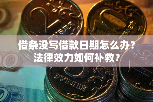 济南借条没写借款日期怎么办?法律效力如何补救? 济南借条没写借款日期怎么办?法律效力如何补救?