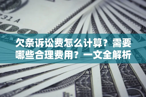 济南欠条诉讼费怎么计算？需要哪些合理费用？一文全解析