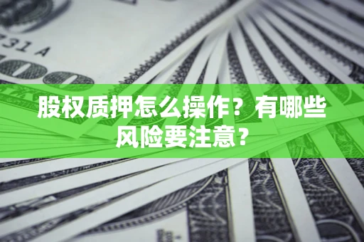 济南股权质押怎么操作？有哪些风险要注意？