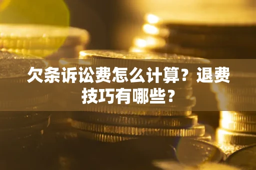 济南欠条诉讼费怎么计算？退费技巧有哪些？