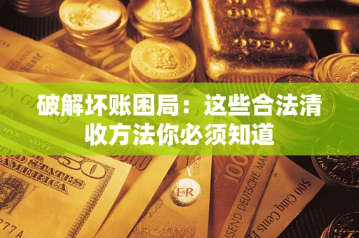 济南破解坏账困局：这些合法清收方法你必须知道