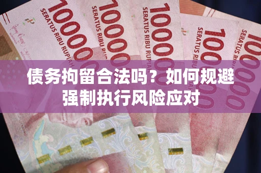 济南债务拘留合法吗？如何规避强制执行风险应对