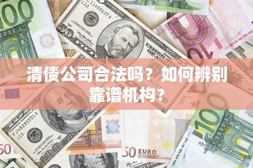 济南清债公司合法吗？如何辨别靠谱机构？