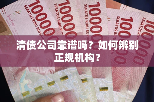 济南清债公司靠谱吗？如何辨别正规机构？