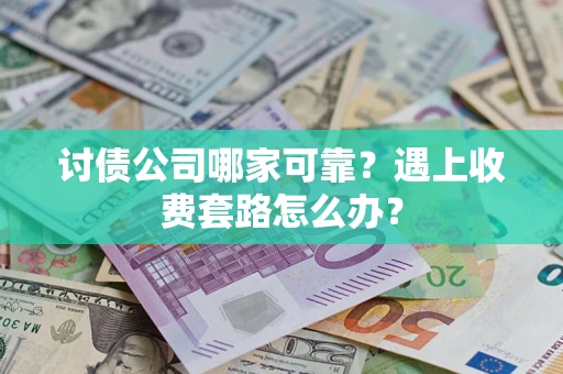 济南讨债公司哪家可靠？遇上收费套路怎么办？