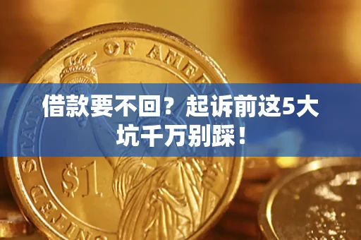 济南借款要不回？起诉前这5大坑千万别踩！