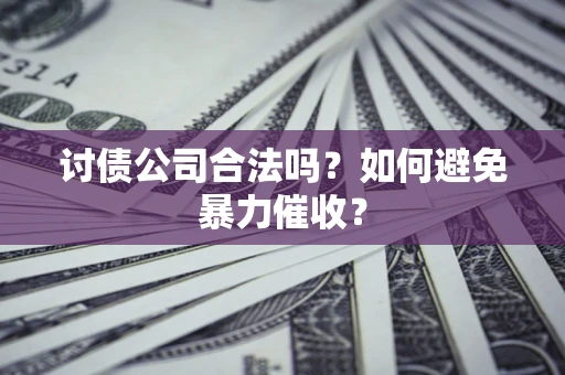 济南讨债公司合法吗？如何避免暴力催收？