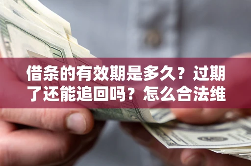 济南借条的有效期是多久？过期了还能追回吗？怎么合法维权？