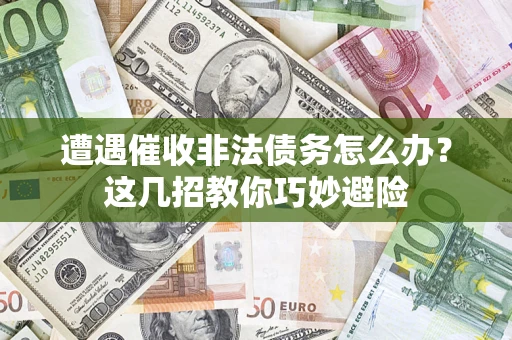 济南遭遇催收非法债务怎么办？这几招教你巧妙避险