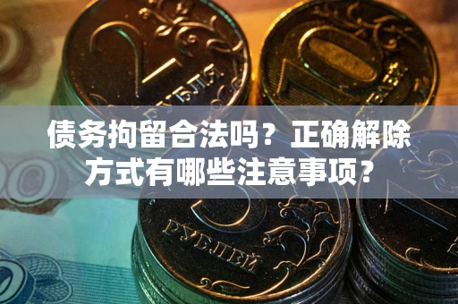 济南债务拘留合法吗？正确解除方式有哪些注意事项？