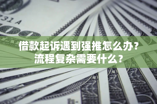 济南借款起诉遇到强推怎么办？流程复杂需要什么？